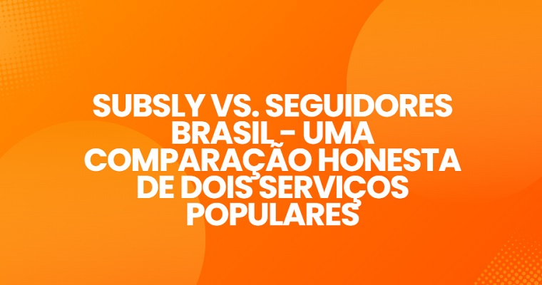 Subsly Vs. Seguidores Brasil – Uma Comparação Honesta De Dois Serviços Populares